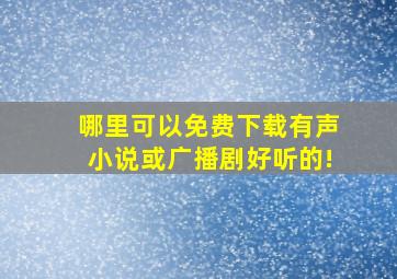 哪里可以免费下载有声小说或广播剧。好听的!