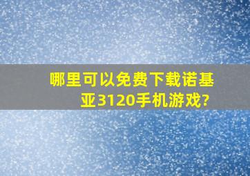 哪里可以免费下载诺基亚3120手机游戏?