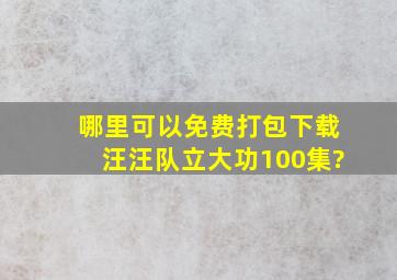 哪里可以免费打包下载汪汪队立大功100集?