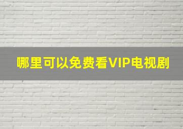 哪里可以免费看VIP电视剧