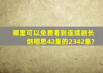 哪里可以免费看到连续剧《长剑相思》(42集)的2342集?