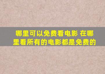 哪里可以免费看电影 在哪里,看所有的电影都是免费的