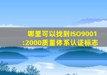 哪里可以找到ISO9001:2000质量体系认证标志
