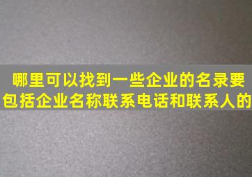 哪里可以找到一些企业的名录,要包括企业名称、联系电话和联系人的。