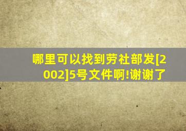 哪里可以找到劳社部发[2002]5号文件啊!谢谢了