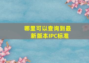 哪里可以查询到最新版本IPC标准(