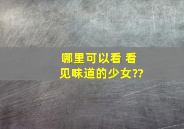 哪里可以看 看见味道的少女??