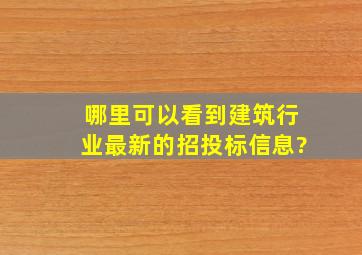 哪里可以看到建筑行业最新的招投标信息?