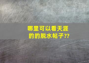 哪里可以看天涯的的脱水帖子??