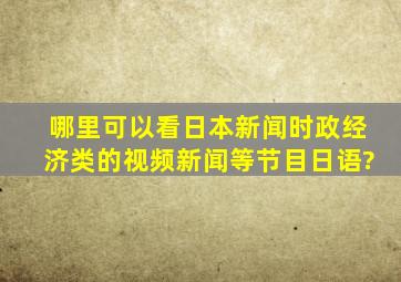 哪里可以看日本新闻时政经济类的视频新闻等节目(日语)?