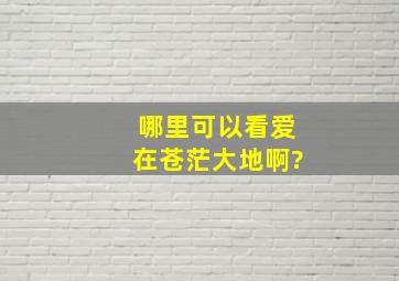 哪里可以看爱在苍茫大地啊?