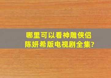 哪里可以看神雕侠侣陈妍希版电视剧全集?