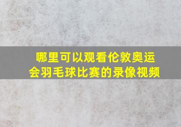 哪里可以观看伦敦奥运会羽毛球比赛的录像视频(