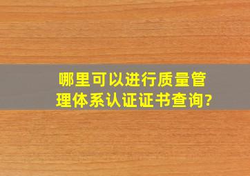 哪里可以进行质量管理体系认证证书查询?