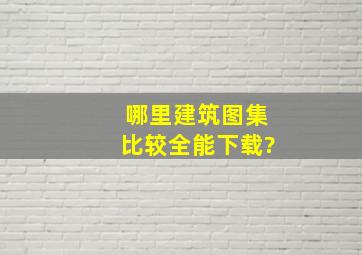 哪里建筑图集比较全,能下载?