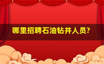 哪里招聘石油钻井人员?