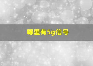 哪里有5g信号