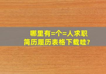 哪里有=个=人求职简历,履历表格下载哇?