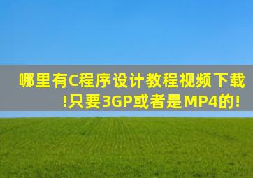 哪里有C程序设计教程视频下载!只要3GP或者是MP4的!