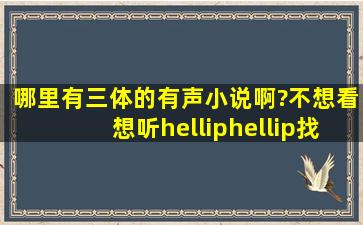 哪里有《三体》的有声小说啊?不想看,想听……找了好几个软件都没有...