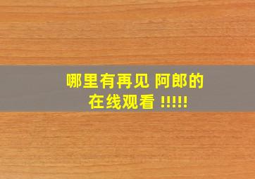 哪里有《再见 阿郎》的在线观看 !!!!!