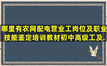 哪里有《农网配电营业工岗位及职业技能鉴定培训教材(初中高级工及...