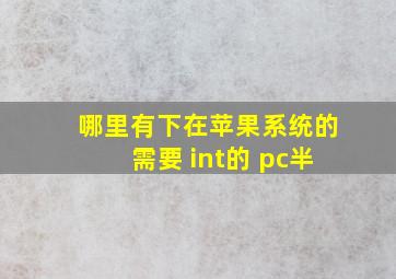 哪里有下在苹果系统的需要 int的 pc半