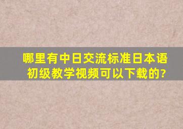 哪里有中日交流标准日本语初级教学视频可以下载的?