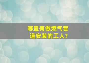 哪里有做燃气管道安装的工人?