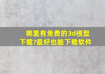 哪里有免费的3d模型下载?最好也能下载软件