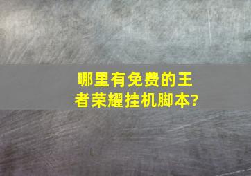 哪里有免费的王者荣耀挂机脚本?