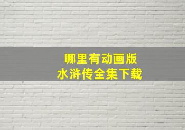 哪里有动画版水浒传全集下载(