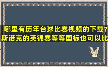 哪里有历年台球比赛视频的下载?斯诺克的英锦赛等等,国标也可以,比较...