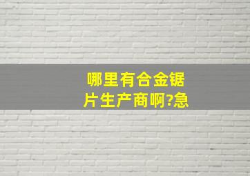 哪里有合金锯片生产商啊?急