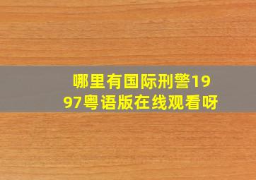 哪里有国际刑警1997粤语版在线观看呀(