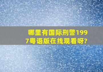 哪里有国际刑警1997粤语版在线观看呀?