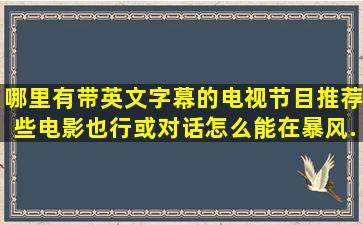 哪里有带英文字幕的电视节目。推荐些电影也行,或对话,怎么能在暴风...