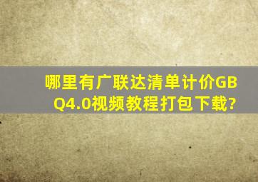 哪里有广联达清单计价GBQ4.0视频教程打包下载?