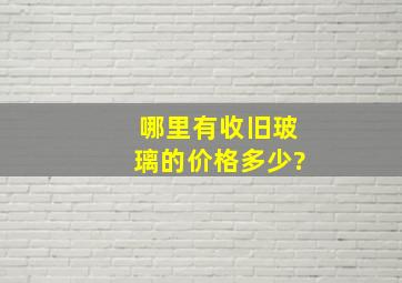 哪里有收旧玻璃的,价格多少?