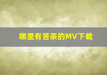 哪里有苦茶的MV下载(((