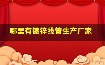 哪里有镀锌线管生产厂家