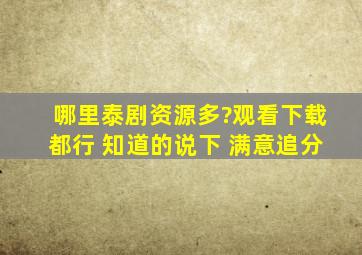 哪里泰剧资源多?观看下载都行 知道的说下 满意追分