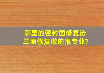 哪里的密封面修复、法兰面修复做的很专业?