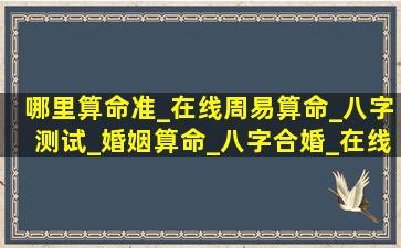 哪里算命准_在线周易算命_八字测试_婚姻算命_八字合婚_在线卜卦