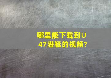 哪里能下载到U47潜艇的视频?