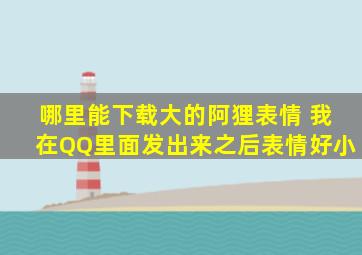 哪里能下载大的阿狸表情 我在QQ里面发出来之后表情好小