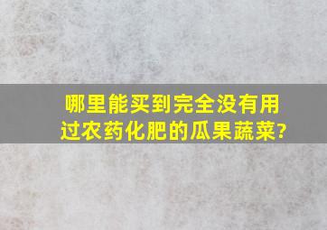 哪里能买到完全没有用过农药化肥的瓜果蔬菜?