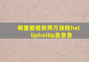 哪里能借到两万块钱……急急急