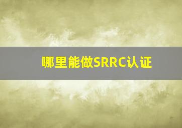 哪里能做SRRC认证