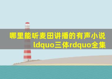 哪里能听麦田讲播的有声小说“三体”全集(